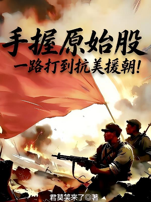 手握原始股，一路打到抗美援朝！