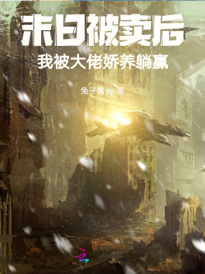末日被賣后，我被大佬嬌養(yǎng)躺贏