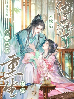 前夫薄情，重生嬌嬌不嫁后他瘋了