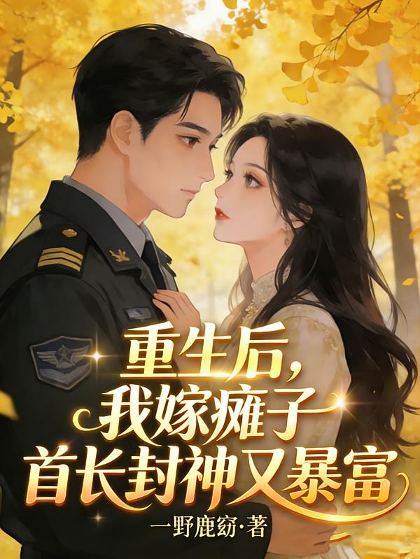 重生后，我嫁癱子首長(zhǎng)封神又暴富