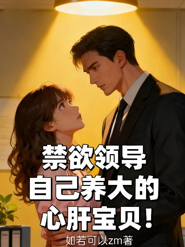 禁欲領(lǐng)導(dǎo)自己養(yǎng)大的心肝寶貝！