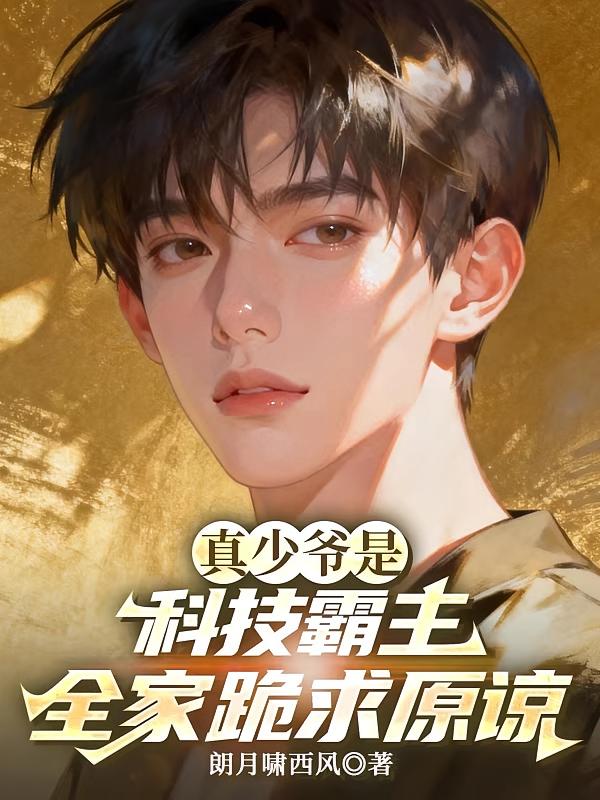 真少爺是科技霸主，全家跪求原諒