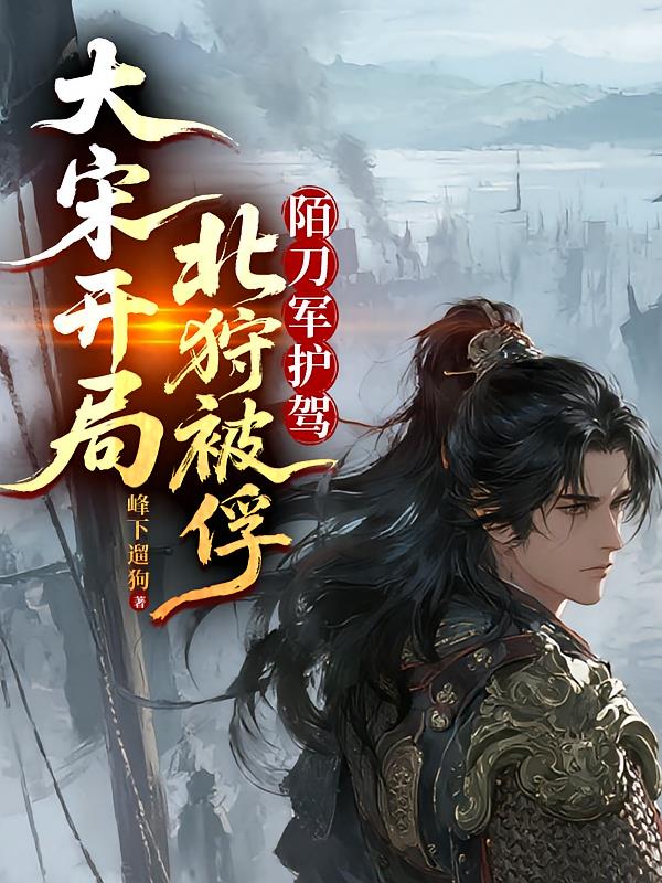 大宋開局北狩被俘！陌刀軍護(hù)駕！