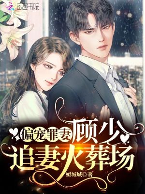 偏寵罪妻：顧少，追妻火葬場